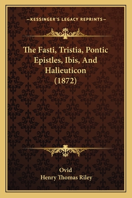 The Fasti, Tristia, Pontic Epistles, Ibis, And Halieuticon (1872)