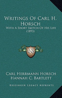 Writings Of Carl H. Horsch: With A Short Sketch Of His Life (1893)
