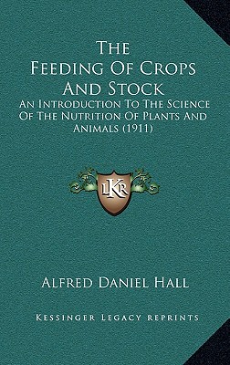 The Feeding Of Crops And Stock: An Introduction To The Science Of The Nutrition Of Plants And Animals (1911)