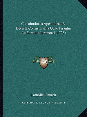 Constitutiones Apostolicae Et Decreta Consistorialia Quae Jurantur Ac Formula Juramenti (1728)