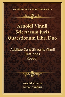 Arnoldi Vinnii Selectarum Juris Quaestionum Libri Duo: Additae Sunt Simonis Vinnii Orationes (1660)