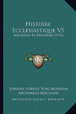 Histoire Ecclesiastique V5: Ancienne Et Moderne (1776)
