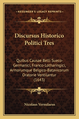 Discursus Historico Politici Tres: Quibus Causae Belli Sueco-Germanici, Franco-Lotharingici, Armorumque Belgico-Batavicorum Oratorie Ventilantur (1643