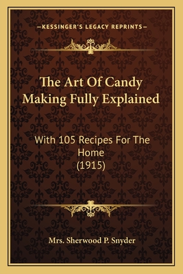 The Art Of Candy Making Fully Explained: With 105 Recipes For The Home (1915)