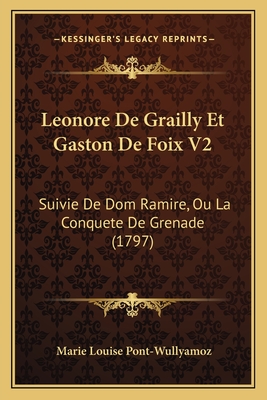 Leonore De Grailly Et Gaston De Foix V2: Suivie De Dom Ramire, Ou La Conquete De Grenade (1797)