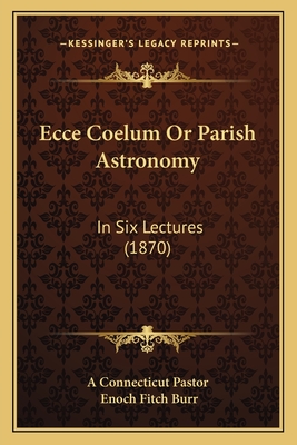 Ecce Coelum Or Parish Astronomy: In Six Lectures (1870)