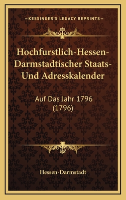 Hochfurstlich-Hessen-Darmstadtischer Staats- Und Adresskalender: Auf Das Jahr 1796 (1796)