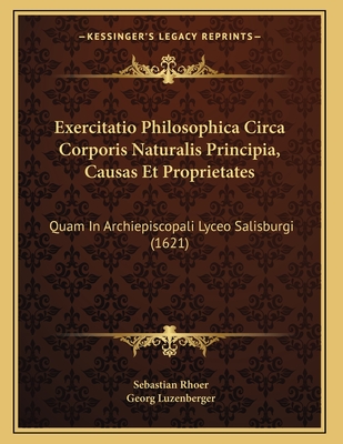 Exercitatio Philosophica Circa Corporis Naturalis Principia, Causas Et Proprietates: Quam In Archiepiscopali Lyceo Salisburgi (1621)