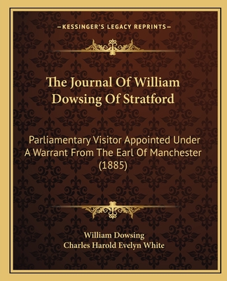 The Journal Of William Dowsing Of Stratford: Parliamentary Visitor Appointed Under A Warrant From The Earl Of Manchester (1885)