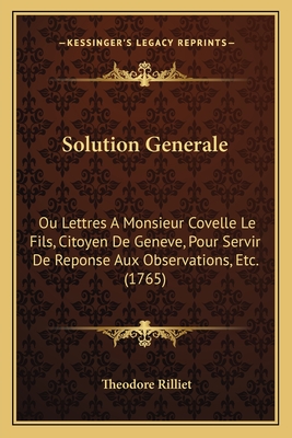 Solution Generale: Ou Lettres A Monsieur Covelle Le Fils, Citoyen De Geneve, Pour Servir De Reponse Aux Observations, Etc. (1765)