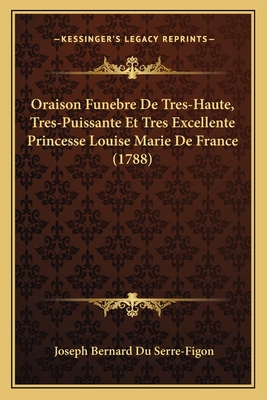 Oraison Funebre De Tres-Haute, Tres-Puissante Et Tres Excellente Princesse Louise Marie De France (1788)