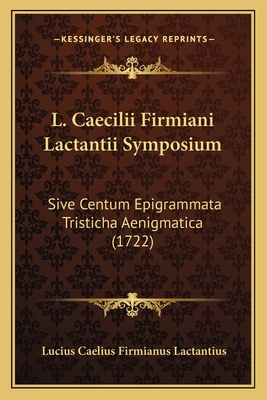 L. Caecilii Firmiani Lactantii Symposium: Sive Centum Epigrammata Tristicha Aenigmatica (1722)