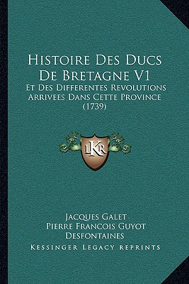 Histoire Des Ducs De Bretagne V1: Et Des Differentes Revolutions Arrivees Dans Cette Province (1739)