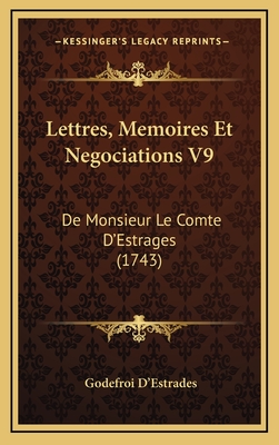 Lettres, Memoires Et Negociations V9: De Monsieur Le Comte D'Estrages (1743)
