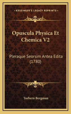 Opuscula Physica Et Chemica V2: Pleraque Seorsim Antea Edita (1780)