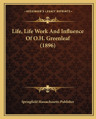 Life, Life Work And Influence Of O.H. Greenleaf (1896)