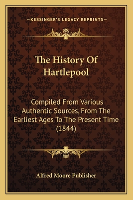 The History Of Hartlepool: Compiled From Various Authentic Sources, From The Earliest Ages To The Present Time (1844)