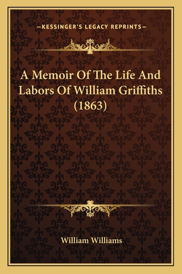 A Memoir Of The Life And Labors Of William Griffiths (1863)