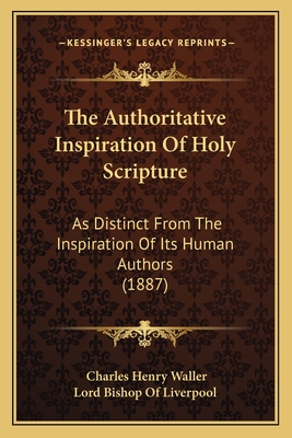 The Authoritative Inspiration Of Holy Scripture: As Distinct From The Inspiration Of Its Human Authors (1887)