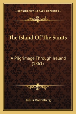 The Island Of The Saints: A Pilgrimage Through Ireland (1861)