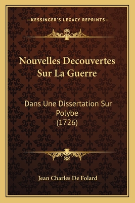 Nouvelles Decouvertes Sur La Guerre: Dans Une Dissertation Sur Polybe (1726)