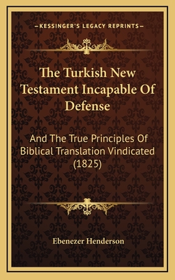 The Turkish New Testament Incapable Of Defense: And The True Principles Of Biblical Translation Vindicated (1825)