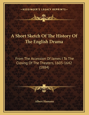 A Short Sketch Of The History Of The English Drama: From The Accession Of James I To The Closing Of The Theaters, 1603-1642 (1884)