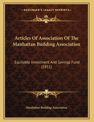 Articles Of Association Of The Manhattan Building Association: Equitable Investment And Savings Fund (1851)