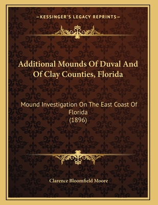 Additional Mounds Of Duval And Of Clay Counties, Florida: Mound Investigation On The East Coast Of Florida (1896)