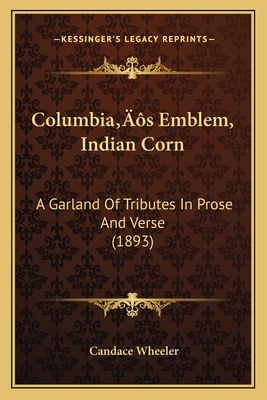 Columbia's Emblem, Indian Corn: A Garland Of Tributes In Prose And Verse (1893)