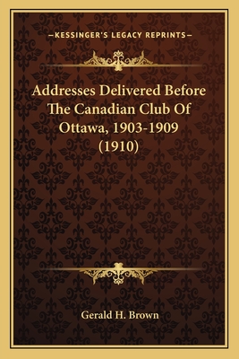 Addresses Delivered Before The Canadian Club Of Ottawa, 1903-1909 (1910)