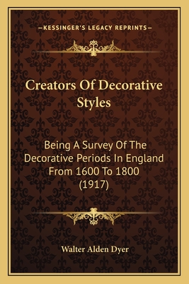 Creators Of Decorative Styles: Being A Survey Of The Decorative Periods In England From 1600 To 1800 (1917)
