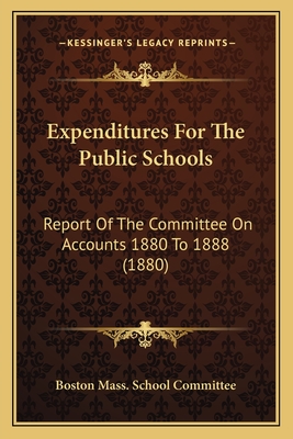 Expenditures For The Public Schools: Report Of The Committee On Accounts 1880 To 1888 (1880)