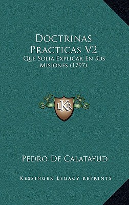 Doctrinas Practicas V2: Que Solia Explicar En Sus Misiones (1797)