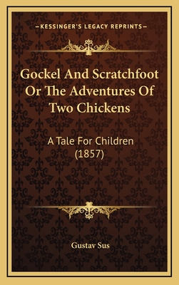 Gockel And Scratchfoot Or The Adventures Of Two Chickens: A Tale For Children (1857)