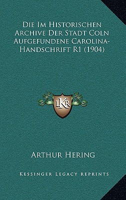 Die Im Historischen Archive Der Stadt Coln Aufgefundene Carolina-Handschrift R1 (1904)