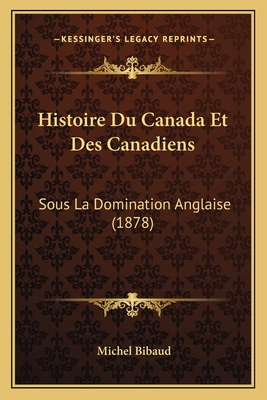 Histoire Du Canada Et Des Canadiens: Sous La Domination Anglaise (1878)