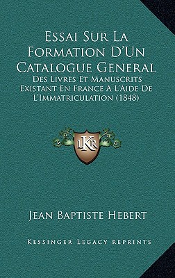 Essai Sur La Formation D'Un Catalogue General: Des Livres Et Manuscrits Existant En France A L'Aide De L'Immatriculation (1848)