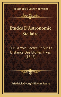 Etudes D'Astronomie Stellaire: Sur La Voie Lactee Et Sur La Distance Des Etoiles Fixes (1847)