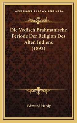 Die Vedisch Brahmanische Periode Der Religion Des Alten Indiens (1893)