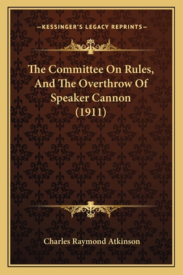 The Committee On Rules, And The Overthrow Of Speaker Cannon (1911)