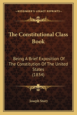 The Constitutional Class Book: Being A Brief Exposition Of The Constitution Of The United States (1834)