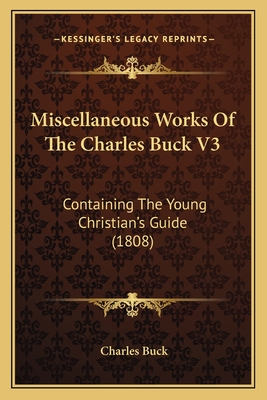 Miscellaneous Works Of The Charles Buck V3: Containing The Young Christian's Guide (1808)