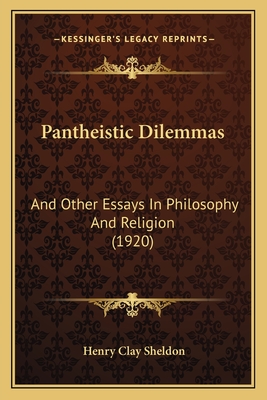 Pantheistic Dilemmas: And Other Essays In Philosophy And Religion (1920)