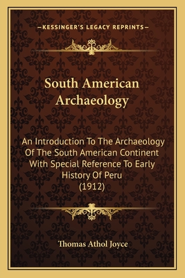 South American Archaeology: An Introduction To The Archaeology Of The South American Continent With Special Reference To Early History Of Peru (1912)