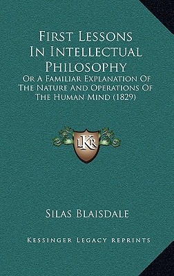 First Lessons In Intellectual Philosophy: Or A Familiar Explanation Of The Nature And Operations Of The Human Mind (1829)