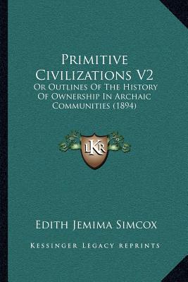 Primitive Civilizations V2: Or Outlines Of The History Of Ownership In Archaic Communities (1894)