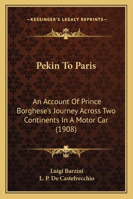 Pekin To Paris: An Account Of Prince Borghese's Journey Across Two Continents In A Motor Car (1908)