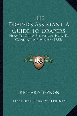 The Draper's Assistant, A Guide To Drapers: How To Get A Situation, How To Conduct A Business (1885)