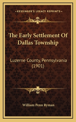 The Early Settlement Of Dallas Township: Luzerne County, Pennsylvania (1901)
